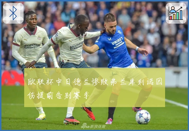欧联杯中日德兰惨败弗兰库利诺因伤提前告别赛季