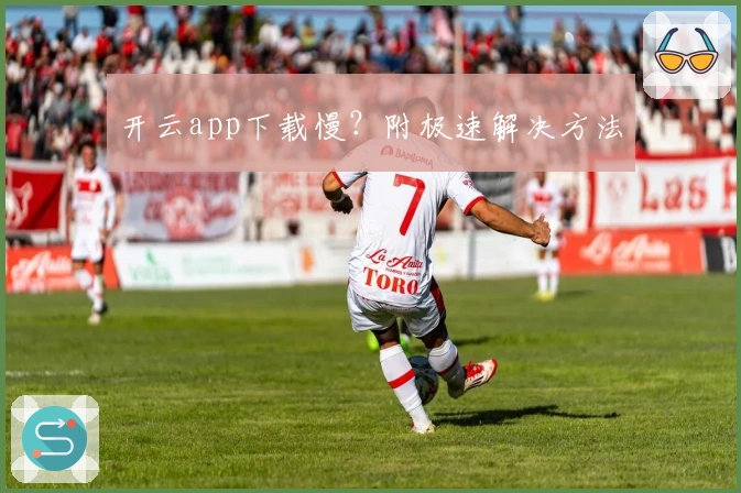 开云app下载慢？附极速解决方法