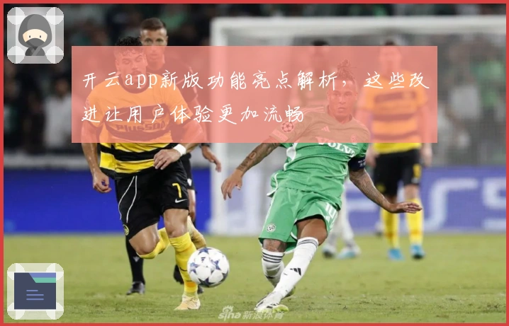 开云app新版功能亮点解析，这些改进让用户体验更加流畅