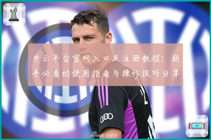 开云平台官网入口及注册教程：新手必看的使用指南与操作技巧分享