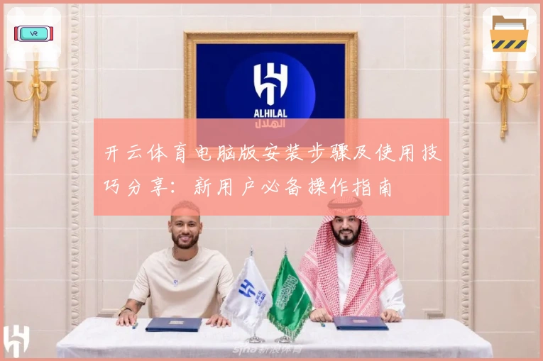 开云体育电脑版安装步骤及使用技巧分享：新用户必备操作指南