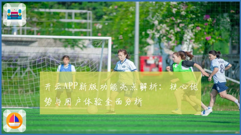 开云APP新版功能亮点解析：核心优势与用户体验全面分析