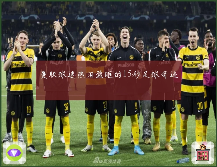 曼联球迷热泪盈眶的15秒足球奇迹