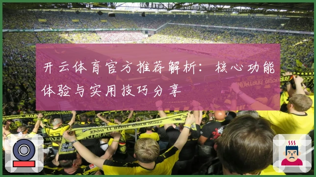开云体育官方推荐解析：核心功能体验与实用技巧分享