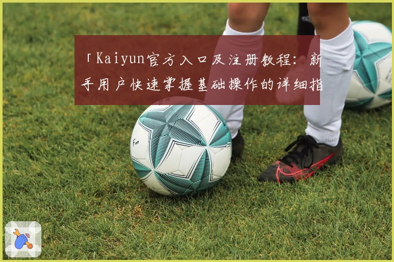 「Kaiyun官方入口及注册教程：新手用户快速掌握基础操作的详细指南」
