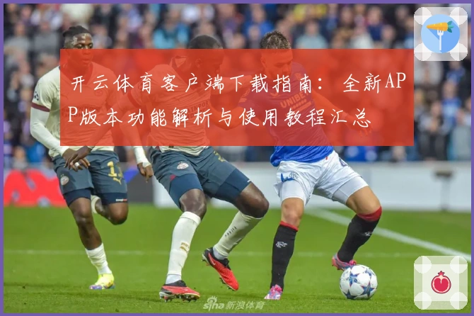 开云体育客户端下载指南：全新APP版本功能解析与使用教程汇总