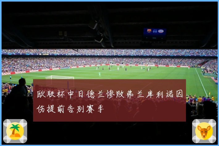 欧联杯中日德兰惨败弗兰库利诺因伤提前告别赛季