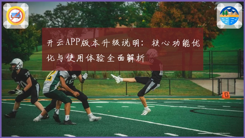 开云APP版本升级说明：核心功能优化与使用体验全面解析