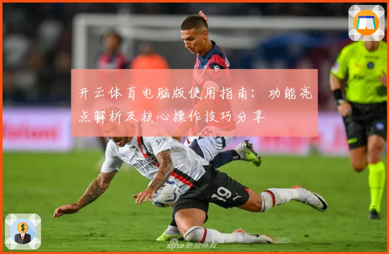 开云体育电脑版使用指南：功能亮点解析及核心操作技巧分享