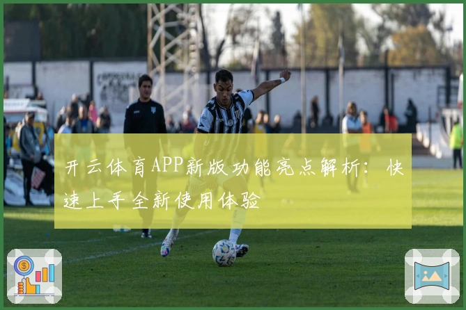 开云体育APP新版功能亮点解析:快速上手全新使用体验