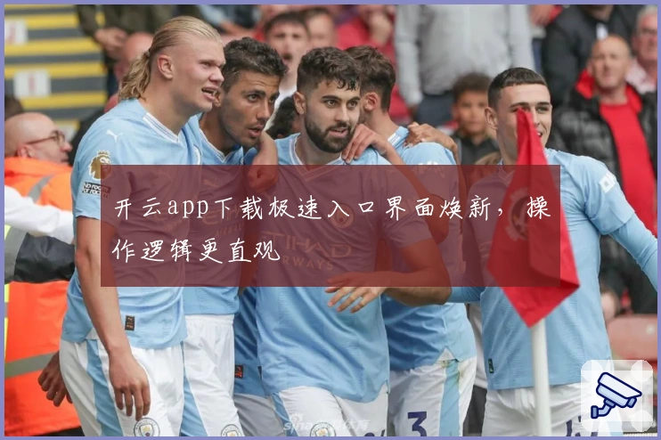 开云app下载极速入口界面焕新，操作逻辑更直观