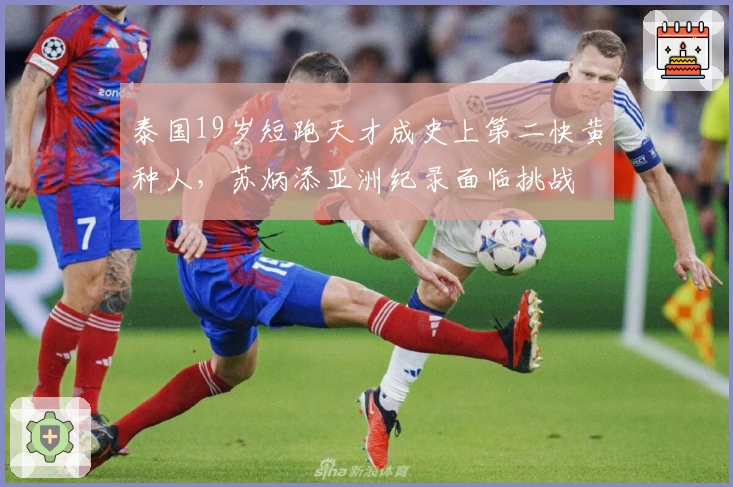 泰国19岁短跑天才成史上第二快黄种人,苏炳添亚洲纪录面临挑战