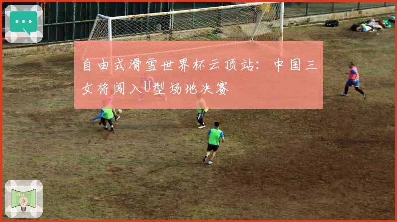 自由式滑雪世界杯云顶站:中国三女将闯入U型场地决赛