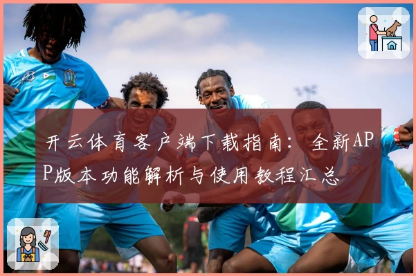 开云体育客户端下载指南：全新APP版本功能解析与使用教程汇总