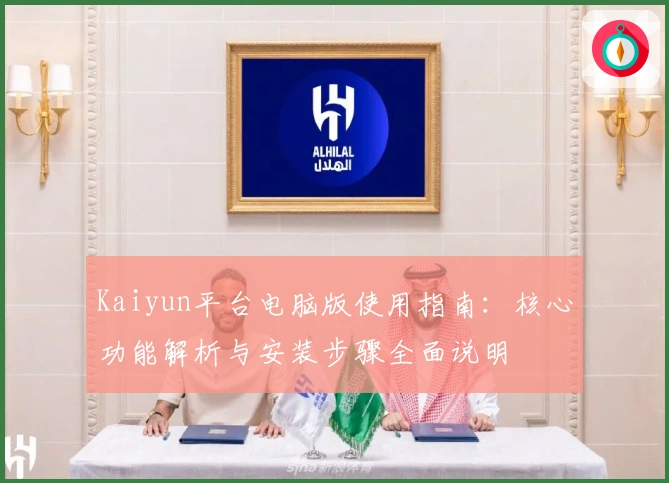 Kaiyun平台电脑版使用指南：核心功能解析与安装步骤全面说明