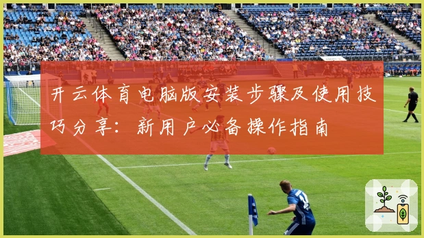 开云体育电脑版安装步骤及使用技巧分享：新用户必备操作指南