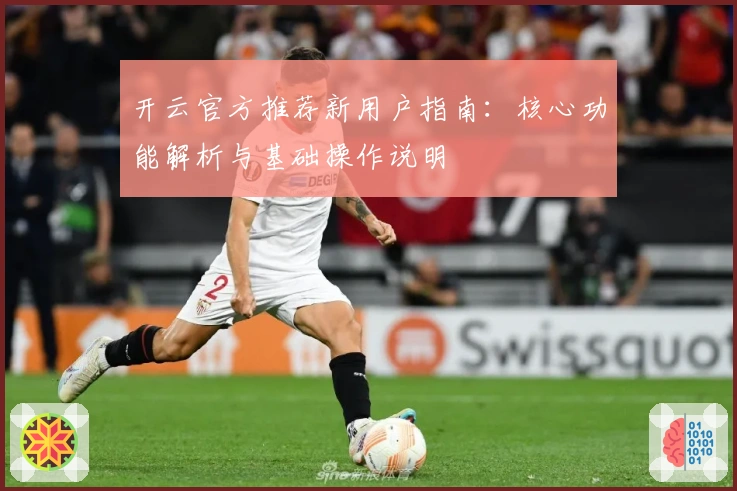 开云官方推荐新用户指南：核心功能解析与基础操作说明