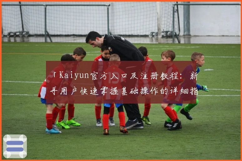 「Kaiyun官方入口及注册教程:新手用户快速掌握基础操作的详细指南」
