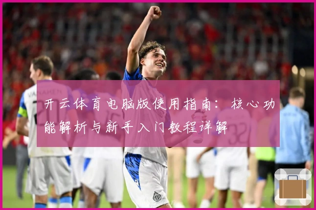 开云体育电脑版使用指南：核心功能解析与新手入门教程详解