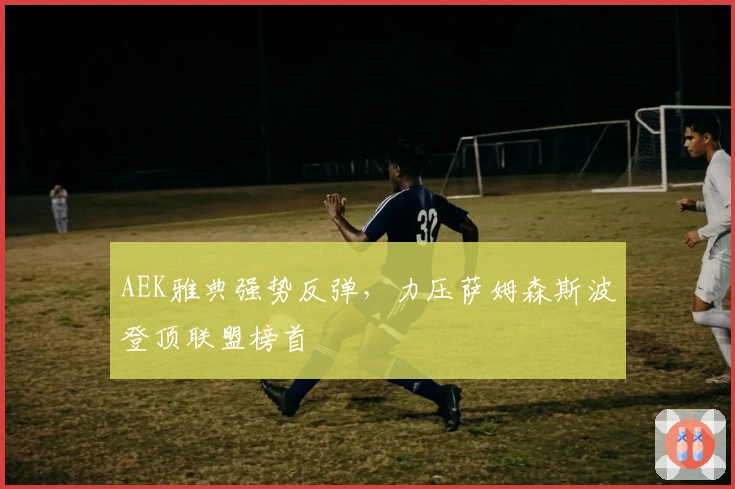 AEK雅典强势反弹，力压萨姆森斯波登顶联盟榜首